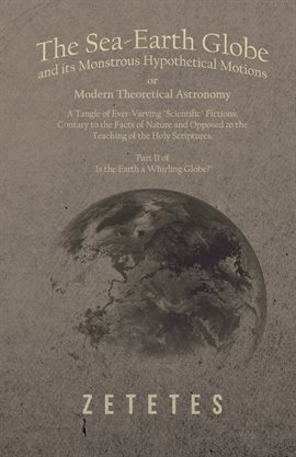 Cover image for The Sea-Earth Globe and its Monstrous Hypothetical Motions; or Modern Theoretical Astronomy