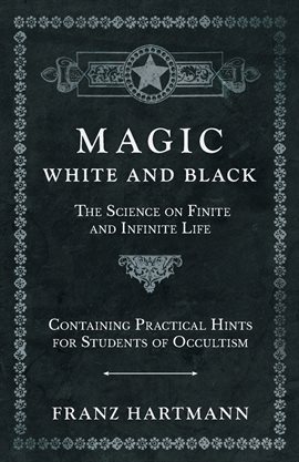 Cover image for Magic, White and Black - The Science on Finite and Infinite Life - Containing Practical Hints for