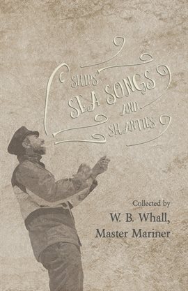 Imagen de portada para Ships, Sea Songs and Shanties - Collected by W. B. Whall, Master Mariner