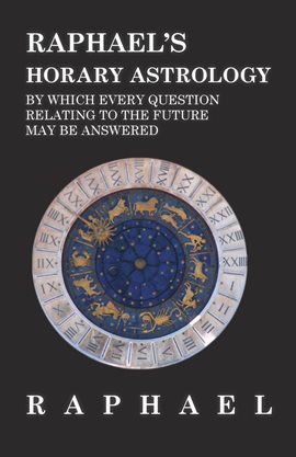 Cover image for Raphael's Horary Astrology by which Every Question Relating to the Future May Be Answered