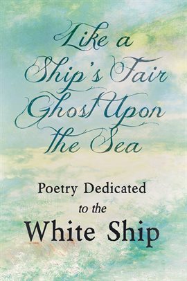 Cover image for Like a Ship's Fair Ghost Upon the Sea - Poetry Dedicated to the White Ship