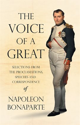Cover image for The Voice of a Great - Selections from the Proclamations, Speeches and Correspondence of Napoleon...