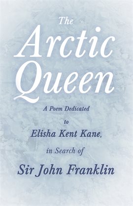 Cover image for The Arctic Queen -  A Poem Dedicated to Elisha Kent Kane, in Search of Sir John Franklin