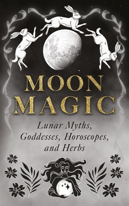 Imagen de portada para Moon Magic: Lunar Myths, Goddesses, Horoscopes, and Herbs