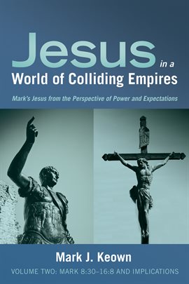 Cover image for Jesus in a World of Colliding Empires, Volume Two: Mark 8:30–16:8 and Implications