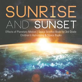 Cover image for Sunrise and Sunset  Effects of Planetary Motion  Space Science Book for 3rd Grade  Children's Ast