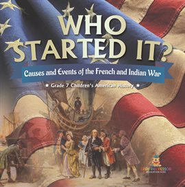 Imagen de portada para Who Started It? Causes and Events of the French and Indian War Grade 7 Children's American History