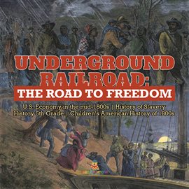 Cover image for Underground Railroad: The Road to Freedom U.S. Economy in the Mid-1800s History of Slavery Hi