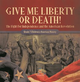 Cover image for Give Me Liberty or Death! The Fight for Independence and the American Revolution Grade 7 Childr