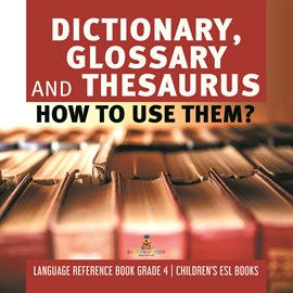 Cover image for Dictionary, Glossary and Thesaurus : How To Use Them? Language Reference Book Grade 4 Children'