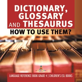 Cover image for Dictionary, Glossary and Thesaurus : How To Use Them? Language Reference Book Grade 4 Children'