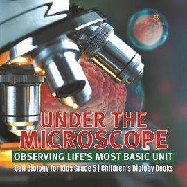 Cover image for Under the Microscope: Observing Life's Most Basic Unit Cell Biology for Kids Grade 5 Children's