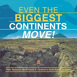 Cover image for Even the Biggest Continents Move! Plate Tectonics Book Grade 5 Children's Earth Sciences Books