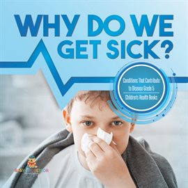 Cover image for Why Do We Get Sick? Conditions That Contribute to Disease Grade 5 Children's Health Books