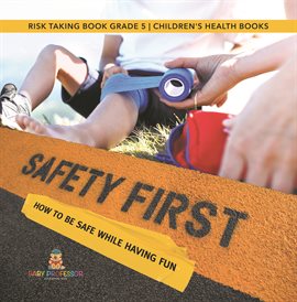 Cover image for Safety First! How to Be Safe While Having Fun Risk Taking Book Grade 5 Children's Health Books