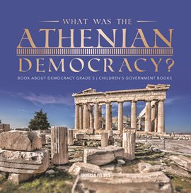 Cover image for What Was the Athenian Democracy? Book About Democracy Grade 5 Children's Government Books