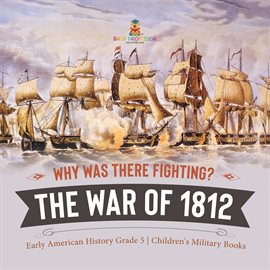 Cover image for Why Was There Fighting? The War of 1812 Early American History Grade 5 Children's Military Books