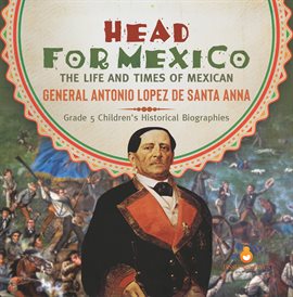 Cover image for Head for Mexico: The Life and Times of Mexican General Antonio Lopez de Santa Anna Grade 5 Chil