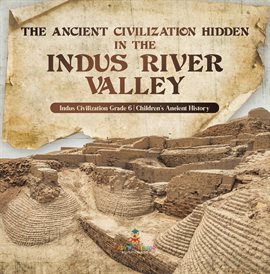 Cover image for The Ancient Civilization Hidden in the Indus River Valley Indus Civilization Grade 6 Children's...