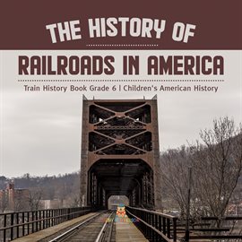 Cover image for The History of Railroads in America Train History Book Grade 6 Children's American History