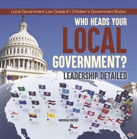 Cover image for Who Heads Your Local Government?: Leadership Detailed Local Government Law Grade 6 Children's