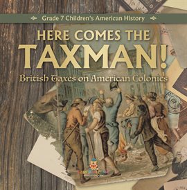 Cover image for Here Comes the Taxman! British Taxes on American Colonies Grade 7 Children's American History