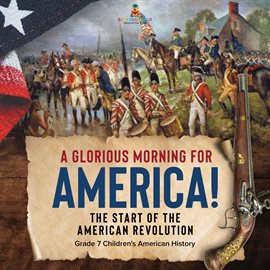 Cover image for A Glorious Morning for America! The Start of the American Revolution Grade 7 Children's America