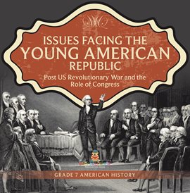 Cover image for Issues Facing the Young American Republic: Post US Revolutionary War and the Role of Congress G