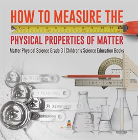 Cover image for How to Measure the Physical Properties of Matter Matter Physical Science Grade 3 Children's Sci