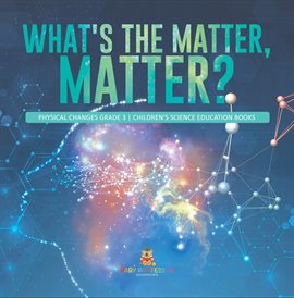 Cover image for What's the Matter, Matter? Physical Changes Grade 3 Children's Science Education Books