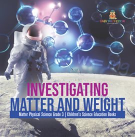 Imagen de portada para Investigating Matter and Weight Matter Physical Science Grade 3 Children's Science Education Books