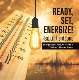 Cover image for Ready, Set, Energize!: Heat, Light, and Sound Energy Books for Kids Grade 3 Children's Physics