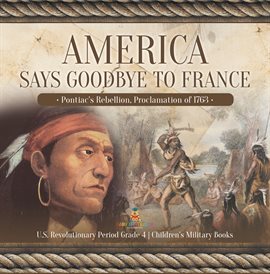 Imagen de portada para America Says Goodbye to France : Pontiac's Rebellion, Proclamation of 1763 U.S. Revolutionary Pe