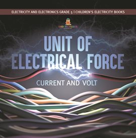 Cover image for Unit of Electrical Force: Current and Volt Electricity and Electronics Grade 5 Children's Elec