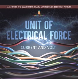 Cover image for Unit of Electrical Force: Current and Volt Electricity and Electronics Grade 5 Children's Elec