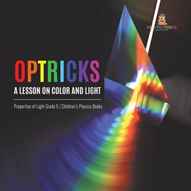 Cover image for Optricks: A Lesson on Color and Light Properties of Light Grade 5 Children's Physics Books
