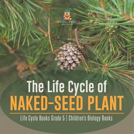 Cover image for The Life Cycle of Naked-Seed Plant Life Cycle Books Grade 5 Children's Biology Books