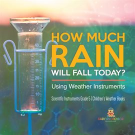 Imagen de portada para How Much Rain Will Fall Today? Using Weather Instruments Scientific Instruments Grade 5 Childre