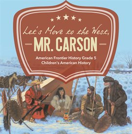 Imagen de portada para Let's Move to the West, Mr. Carson: American Frontier History: Grade 5 Children's American History