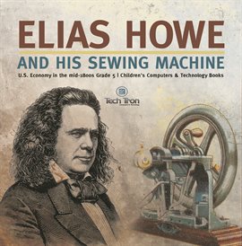 Cover image for Elias Howe and His Sewing Machine U.S. Economy in the mid-1800s Grade 5 Children's Computers &