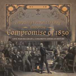 Cover image for Everything You Need to Know About the Compromise of 1850 Civil War Era Grade 5 Children's Ameri