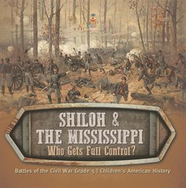 Cover image for Shiloh & the MississippiWho Gets Full Control? Battles of the Civil War Grade 5 Children's A