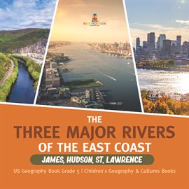 Cover image for The Three Major Rivers of the East Coast: James, Hudson, St. Lawrence US Geography Book Grade 5