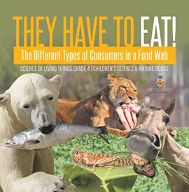 Imagen de portada para They Have to Eat! : The Different Types of Consumers in a Food Web Science of Living Things Grad