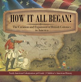 Cover image for How It All Began! The Creation and Expansion of British Colonies in America North American Colon
