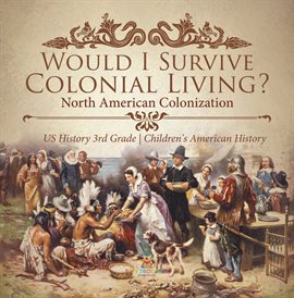 Cover image for Would I Survive Colonial Living? North American Colonization US History 3rd Grade Children's Am