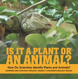 Cover image for Is It a Plant or an Animal? How Do Scientists Identify Plants and Animals? Compare and Contrast