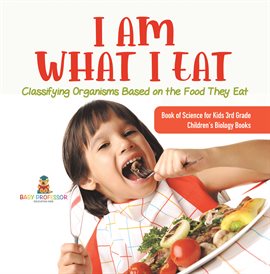 Cover image for I Am What I Eat: Classifying Organisms Based on the Food They Eat Book of Science for Kids 3rd