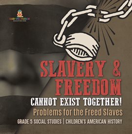 Cover image for Slavery & Freedom Cannot Exist Together!: Problems for the Freed Slaves Grade 5 Social Studies
