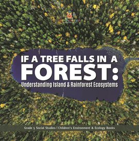 Cover image for If a Tree Falls in Forest?: Understanding Island & Rain Forests Ecosystems Grade 5 Social Studi